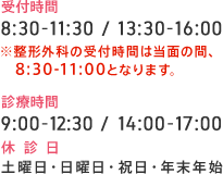 受付時間 8:30-11:30 / 13:30-16:00 ※整形外科の受付時間は当面の間、8:30-11:00となります。 診療時間 9:00-12:30 / 14:00-17:00 休診日 土曜日・日曜日・祝日・年末年始